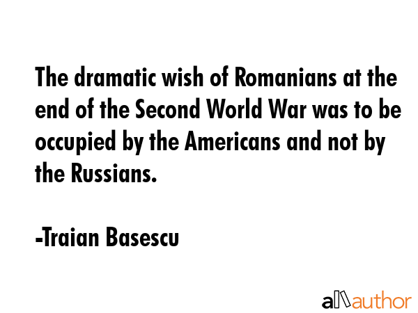 The dramatic wish of Romanians at the end of the Second World War was to be occupied by the... - Traian Basescu Quote GIF