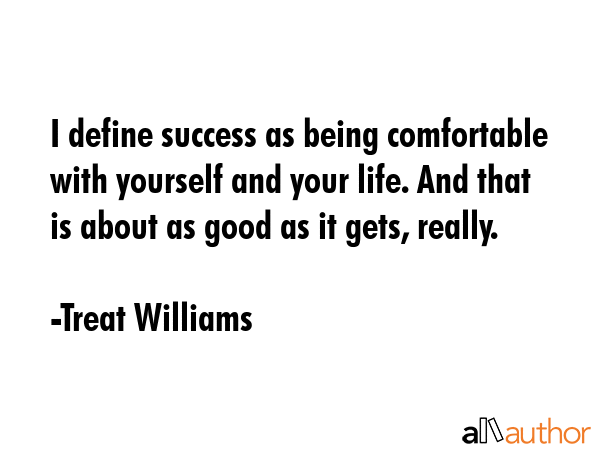 I define success as being comfortable with yourself and your life. And that is about as good as it... - Treat Williams Quote GIF
