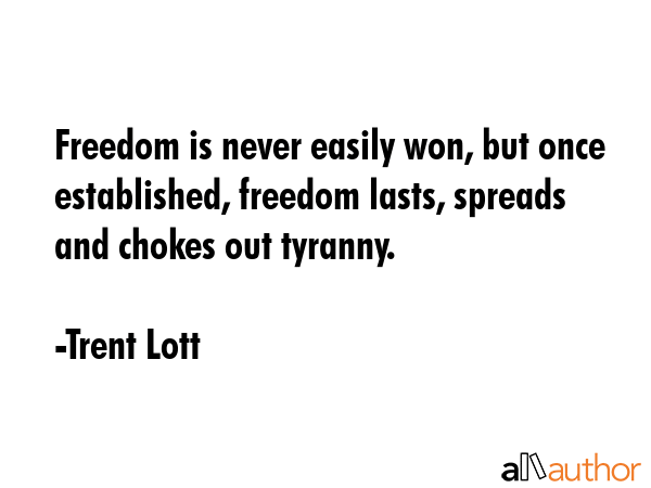 Freedom is never easily won, but once established, freedom lasts, spreads and chokes out tyranny. - Trent Lott Quote GIF