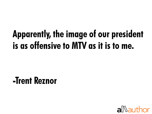 Apparently, the image of our president is as offensive to MTV as it is to me. - Trent Reznor Quote GIF
