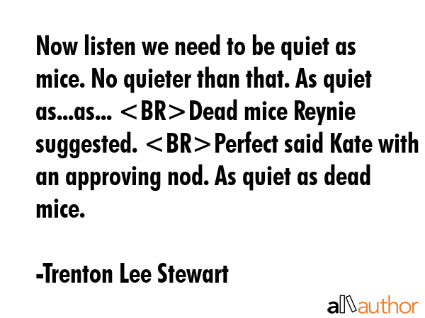 Now listen we need to be quiet as mice. No quieter than that. As quiet as...as... Dead mice Reynie... - Trenton Lee Stewart Quote GIF