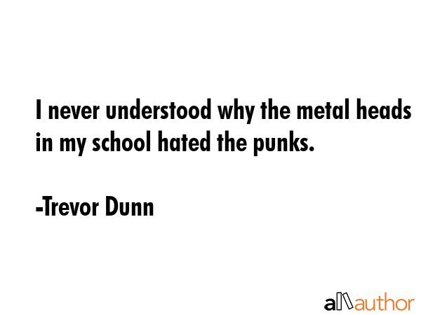 I never understood why the metal heads in my school hated the punks. - Trevor Dunn Quote GIF