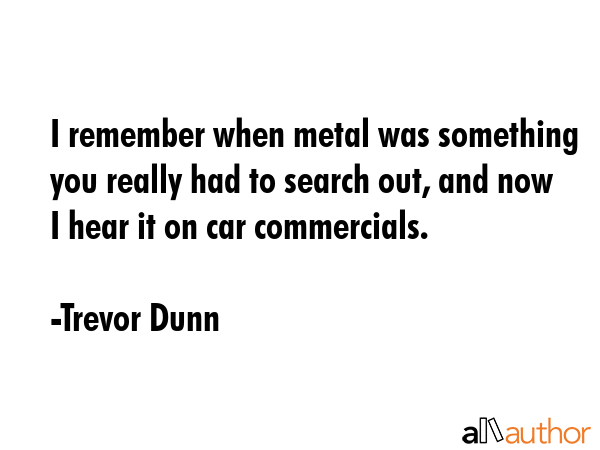 I remember when metal was something you really had to search out, and now I hear it on car... - Trevor Dunn Quote GIF