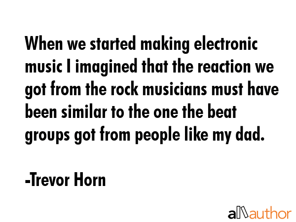 When we started making electronic music I imagined that the reaction we got from the rock musicians... - Trevor Horn Quote GIF
