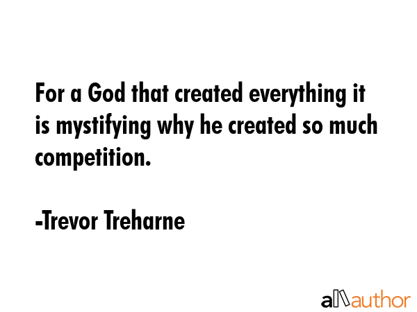 For a God that created everything it is mystifying why he created so much competition. - Trevor Treharne Quote GIF