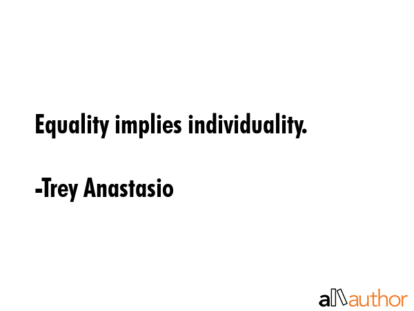 Equality implies individuality. - Trey Anastasio Quote GIF