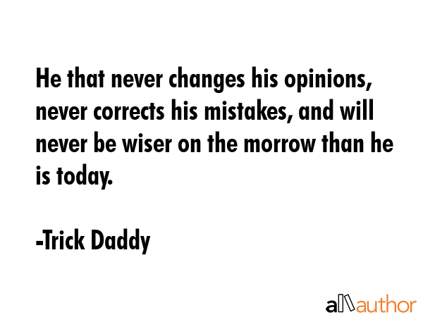 He that never changes his opinions, never corrects his mistakes, and will never be wiser on the... - Trick Daddy Quote GIF