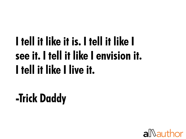 I tell it like it is. I tell it like I see it. I tell it like I envision it. I tell it like I live... - Trick Daddy Quote GIF