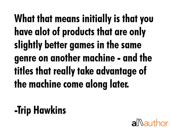 What that means initially is that you have alot of products that are only slightly better games in... - Trip Hawkins Quote GIF