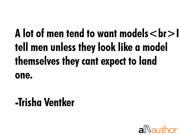 A lot of men tend to want modelsI tell men unless they look like a model themselves they cant... - Trisha Ventker Quote GIF