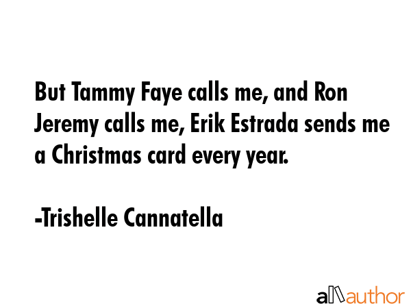 But Tammy Faye calls me, and Ron Jeremy calls me, Erik Estrada sends me a Christmas card every year. - Trishelle Cannatella Quote GIF