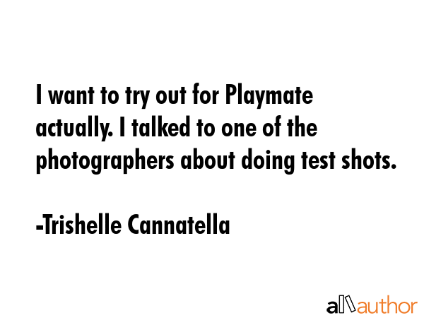 I want to try out for Playmate actually. I talked to one of the photographers about doing test... - Trishelle Cannatella Quote GIF