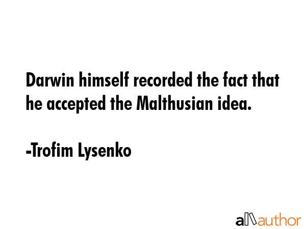 Darwin himself recorded the fact that he accepted the Malthusian idea. - Trofim Lysenko Quote GIF