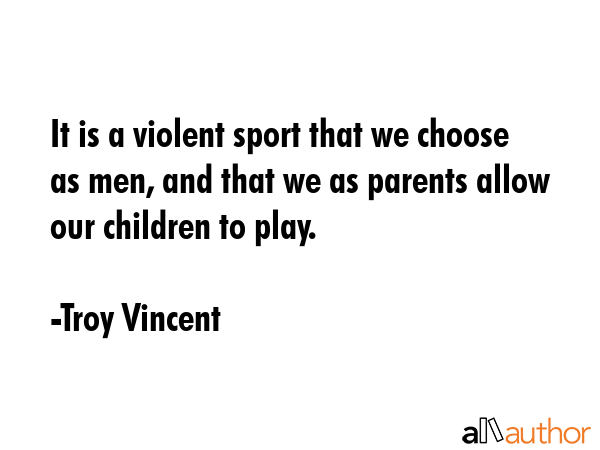 It is a violent sport that we choose as men, and that we as parents allow our children to play. - Troy Vincent Quote GIF