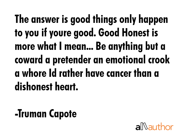 The answer is good things only happen to you if youre good. Good Honest is more what I mean... Be... - Truman Capote Quote GIF