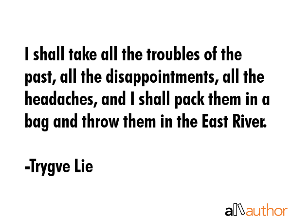 I shall take all the troubles of the past, all the disappointments, all the headaches, and I shall... - Trygve Lie Quote GIF
