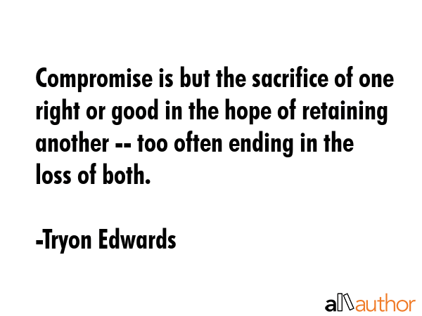 Compromise is but the sacrifice of one right or good in the hope of retaining another -- too often... - Tryon Edwards Quote GIF