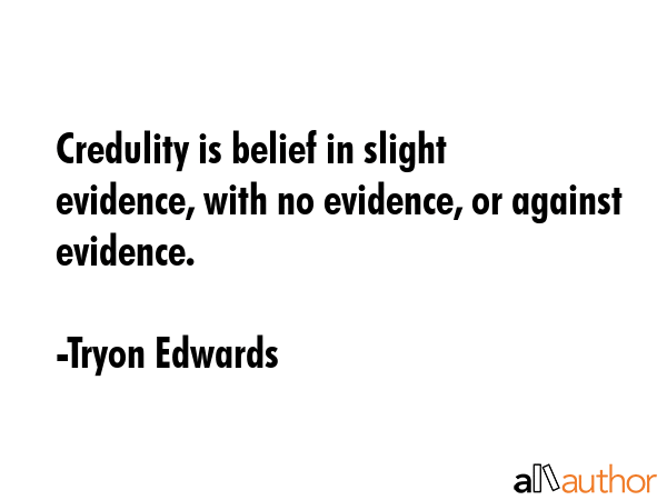 Credulity is belief in slight evidence, with no evidence, or against evidence. - Tryon Edwards Quote GIF