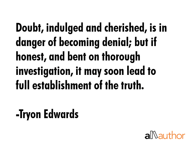 Doubt, indulged and cherished, is in danger of becoming denial; but if honest, and bent on thorough... - Tryon Edwards Quote GIF