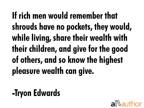 If rich men would remember that shrouds have no pockets, they would, while living, share their... - Tryon Edwards Quote GIF