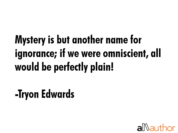 Mystery is but another name for ignorance; if we were omniscient, all would be perfectly plain! - Tryon Edwards Quote GIF