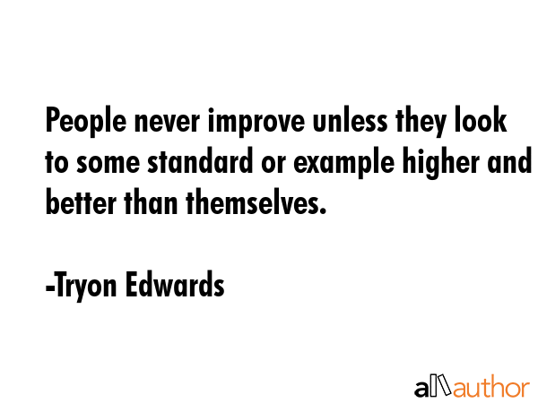 People never improve unless they look to some standard or example higher and better than themselves. - Tryon Edwards Quote GIF
