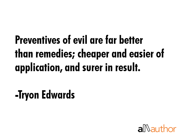 Preventives of evil are far better than remedies; cheaper and easier of application, and surer in... - Tryon Edwards Quote GIF