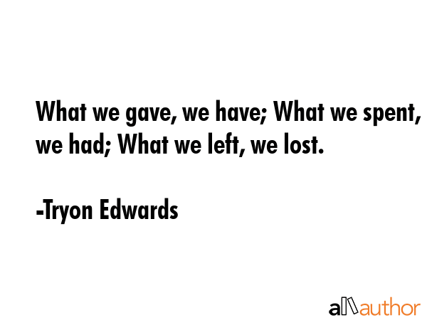 What we gave, we have; What we spent, we had; What we left, we lost. - Tryon Edwards Quote GIF
