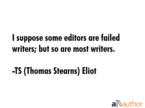 I suppose some editors are failed writers; but so are most writers. - TS (Thomas Stearns) Eliot Quote GIF