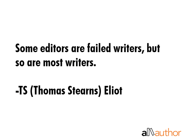 Some editors are failed writers, but so are most writers. - TS (Thomas Stearns) Eliot Quote GIF