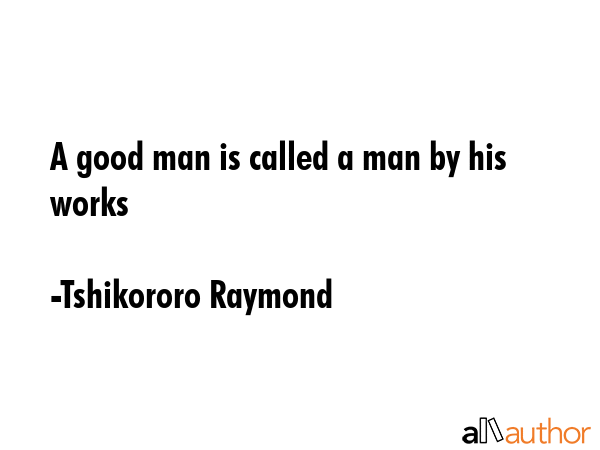 A good man is called a man by his works - Tshikororo Raymond Quote GIF