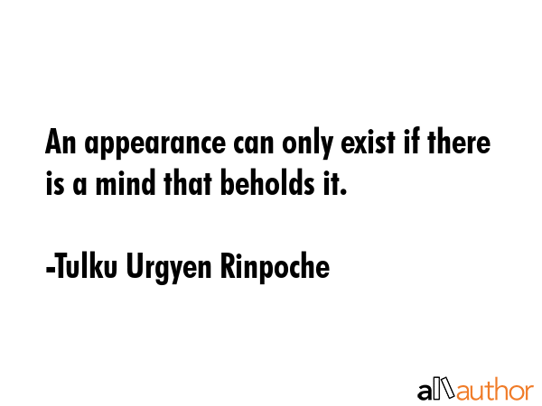An appearance can only exist if there is a mind that beholds it. - Tulku Urgyen Rinpoche Quote GIF