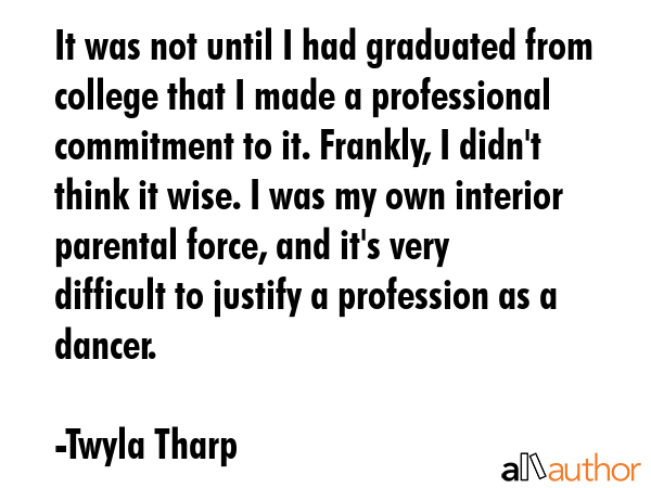 It was not until I had graduated from college that I made a professional commitment to it. Frankly,... - Twyla Tharp Quote GIF
