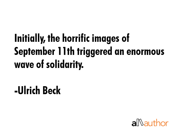 Initially, the horrific images of September 11th triggered an enormous wave of solidarity. - Ulrich Beck Quote