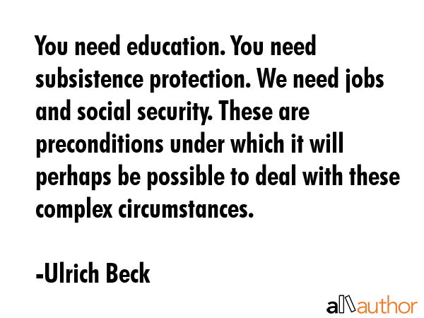 You need education. You need subsistence protection. We need jobs and social security. These are... - Ulrich Beck Quote GIF