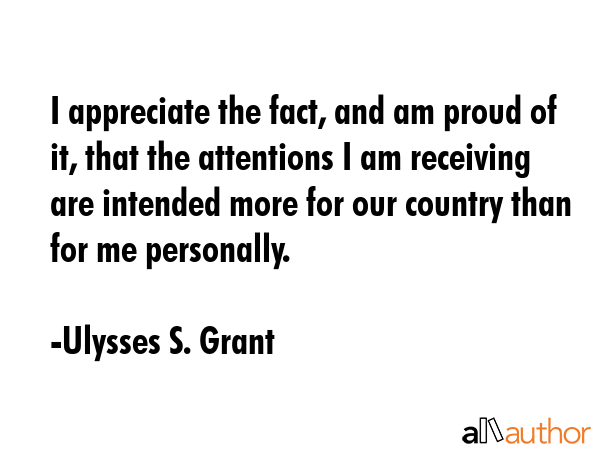 I appreciate the fact, and am proud of it, that the attentions I am receiving are intended more for... - Ulysses S. Grant Quote GIF