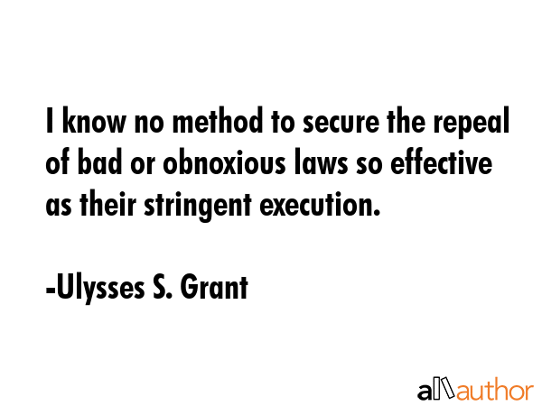 I know no method to secure the repeal of bad or obnoxious laws so effective as their stringent... - Ulysses S. Grant Quote GIF
