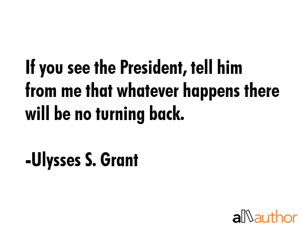 If you see the President, tell him from me that whatever happens there will be no turning back. - Ulysses S. Grant Quote GIF