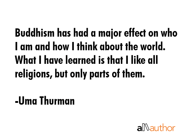 Buddhism has had a major effect on who I am and how I think about the world. What I have learned is... - Uma Thurman Quote GIF