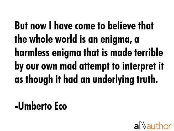But now I have come to believe that the whole world is an enigma, a harmless enigma that is made... - Umberto Eco Quote GIF