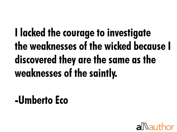I lacked the courage to investigate the weaknesses of the wicked because I discovered they are the... - Umberto Eco Quote GIF