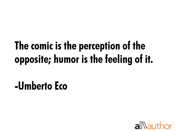 The comic is the perception of the opposite; humor is the feeling of it. - Umberto Eco Quote GIF