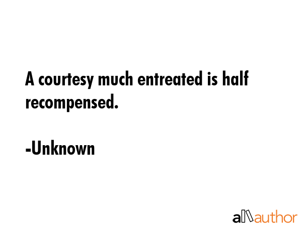 A courtesy much entreated is half recompensed. - Unknown Quote GIF