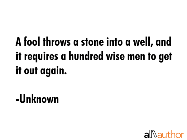 A fool throws a stone into a well, and it requires a hundred wise men to get it out again. - Unknown Quote GIF
