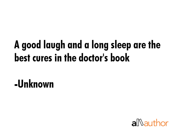 A good laugh and a long sleep are the best cures in the doctor\