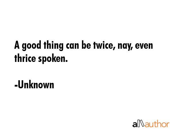 A good thing can be twice, nay, even thrice spoken. - Unknown Quote GIF