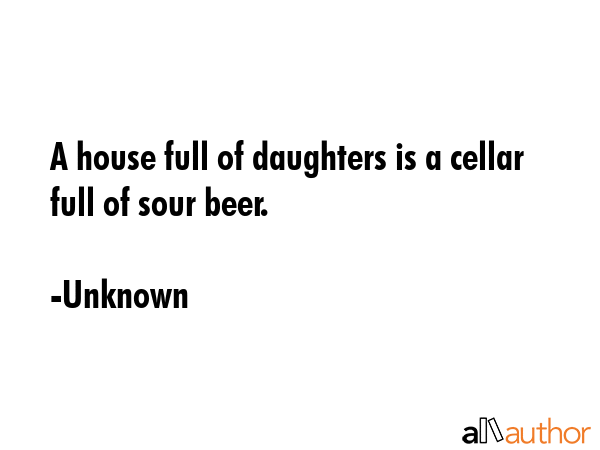 A house full of daughters is a cellar full of sour beer. - Unknown Quote GIF
