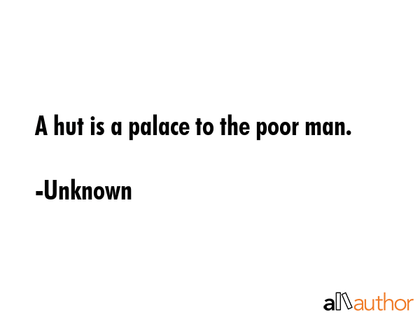 A hut is a palace to the poor man. - Unknown Quote GIF