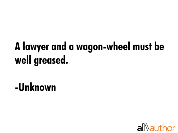 A lawyer and a wagon-wheel must be well greased. - Unknown Quote GIF