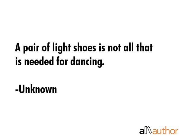 A pair of light shoes is not all that is needed for dancing. - Unknown Quote GIF
